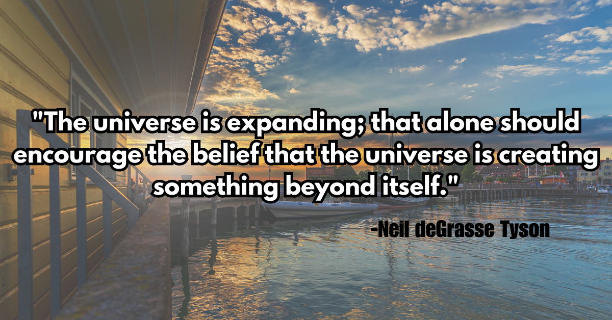 "The universe is expanding; that alone should encourage the belief that the universe is creating something beyond itself."