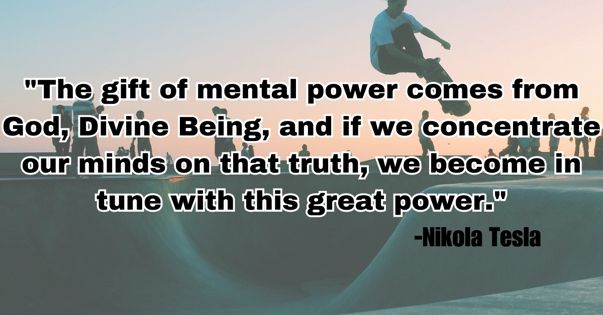 "The gift of mental power comes from God, Divine Being, and if we concentrate our minds on that truth, we become in tune with this great power."