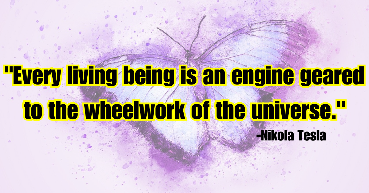 "Every living being is an engine geared to the wheelwork of the universe."