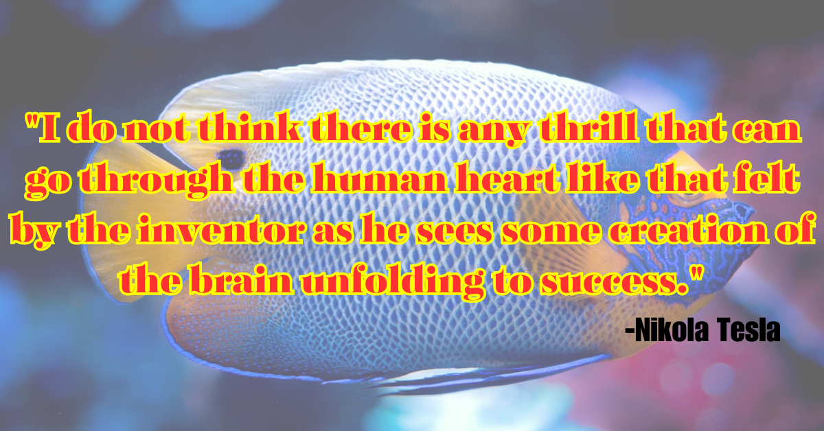 "I do not think there is any thrill that can go through the human heart like that felt by the inventor as he sees some creation of the brain unfolding to success."