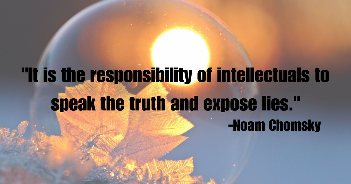 "It is the responsibility of intellectuals to speak the truth and expose lies."