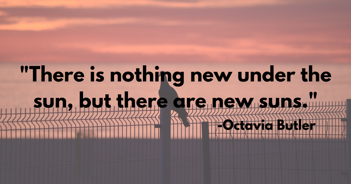 "There is nothing new under the sun, but there are new suns."