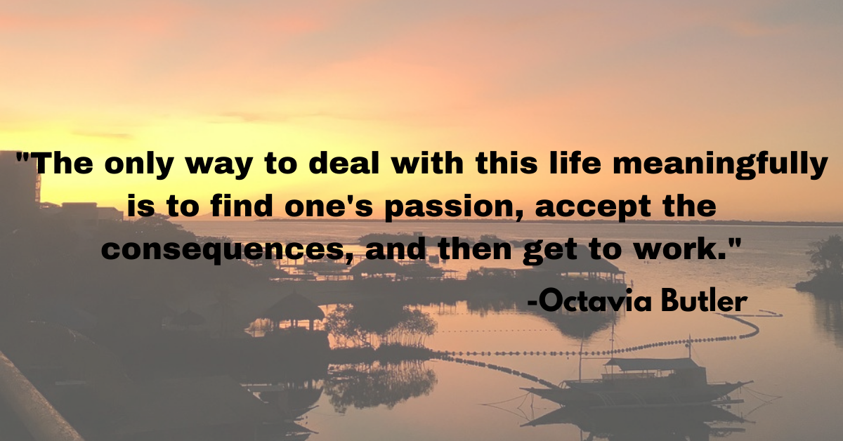 "The only way to deal with this life meaningfully is to find one's passion, accept the consequences, and then get to work."