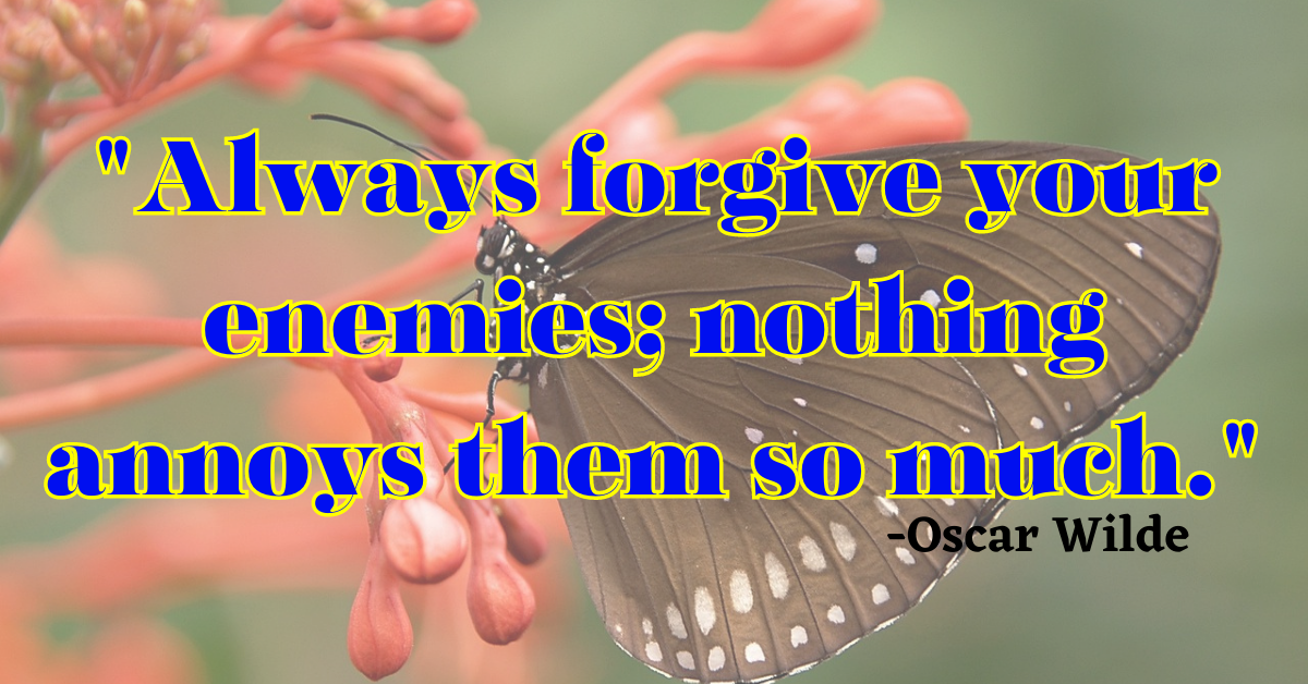 "Always forgive your enemies; nothing annoys them so much."