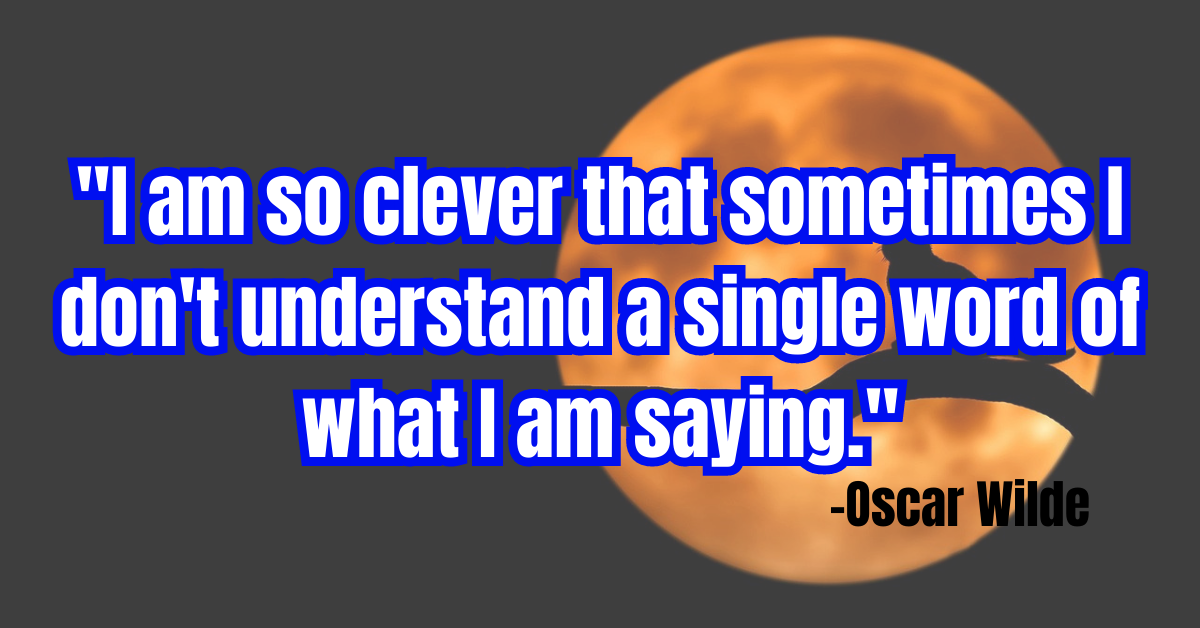 "I am so clever that sometimes I don't understand a single word of what I am saying."