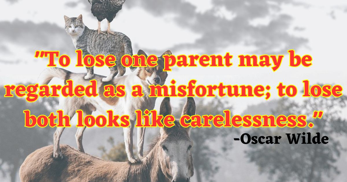 "To lose one parent may be regarded as a misfortune; to lose both looks like carelessness."