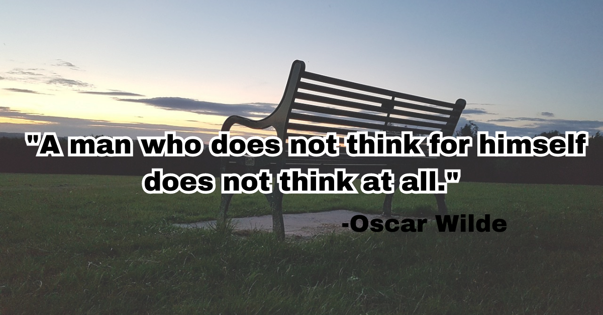 "A man who does not think for himself does not think at all."