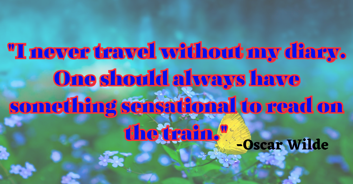 "I never travel without my diary. One should always have something sensational to read on the train."