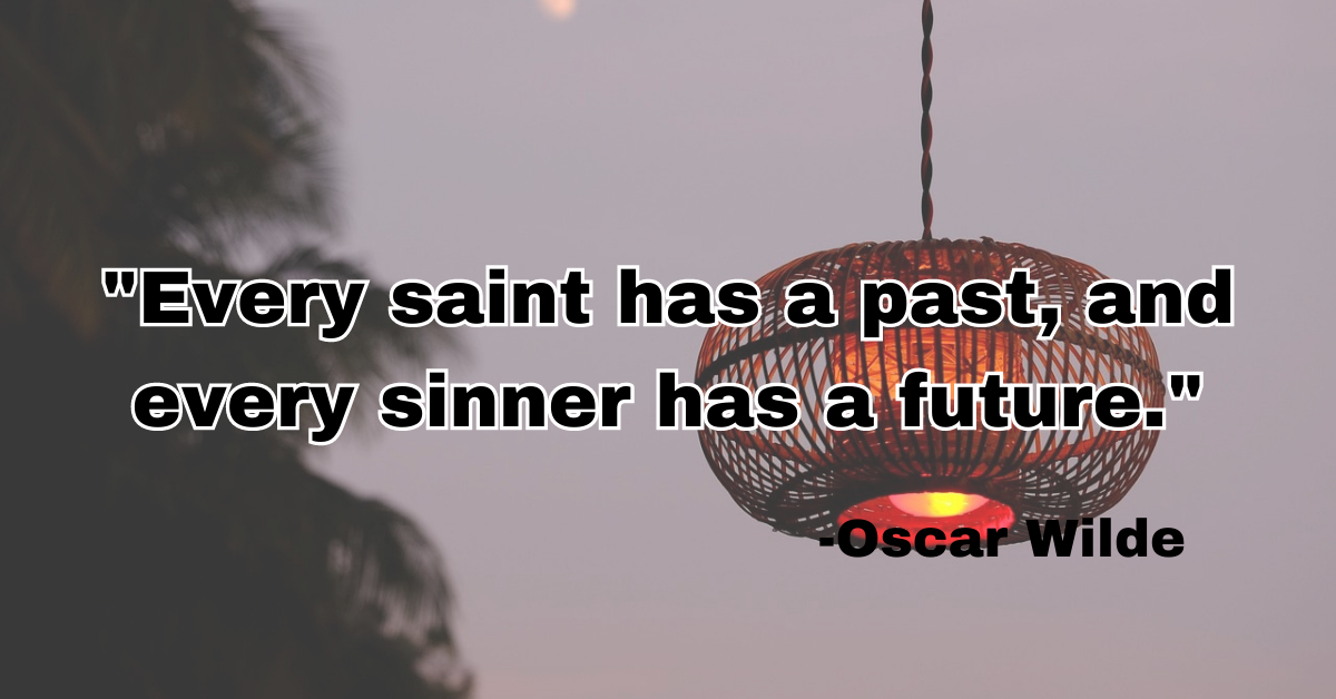 "Every saint has a past, and every sinner has a future."