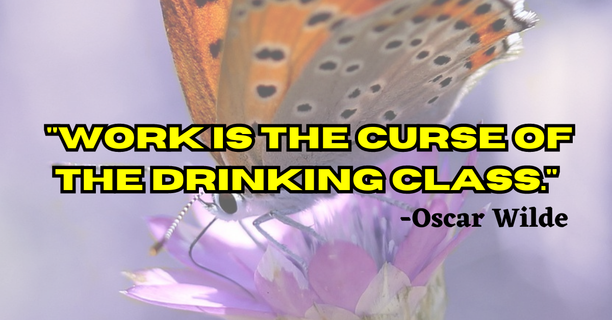 "Work is the curse of the drinking class."