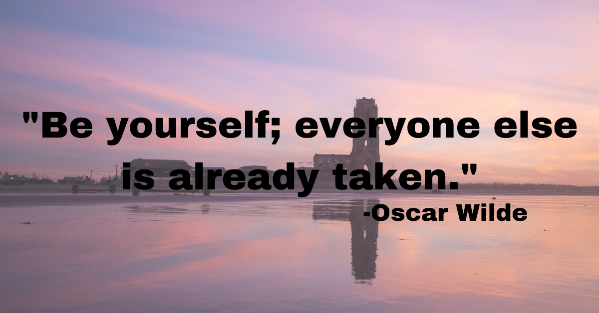 "Be yourself; everyone else is already taken."