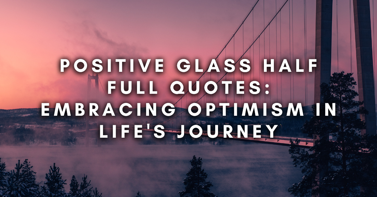 Positive Glass Half Full Quotes: Embracing Optimism In Life's Journey ...