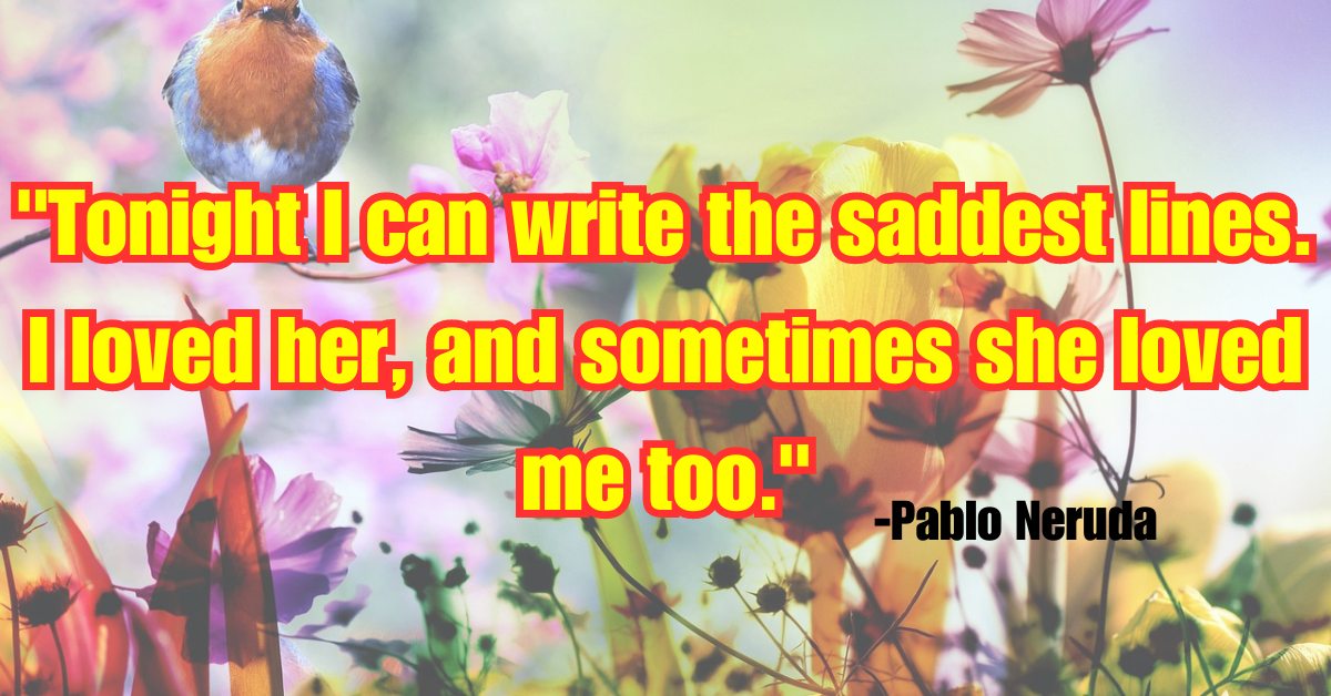 "Tonight I can write the saddest lines. I loved her, and sometimes she loved me too."