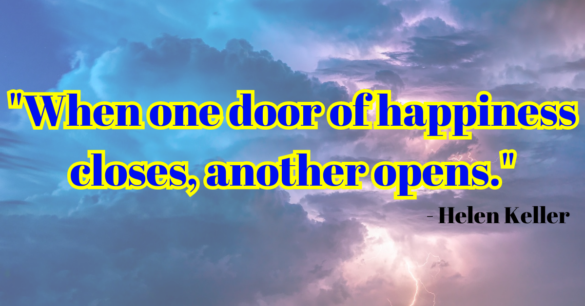 "When one door of happiness closes, another opens." - Helen Keller