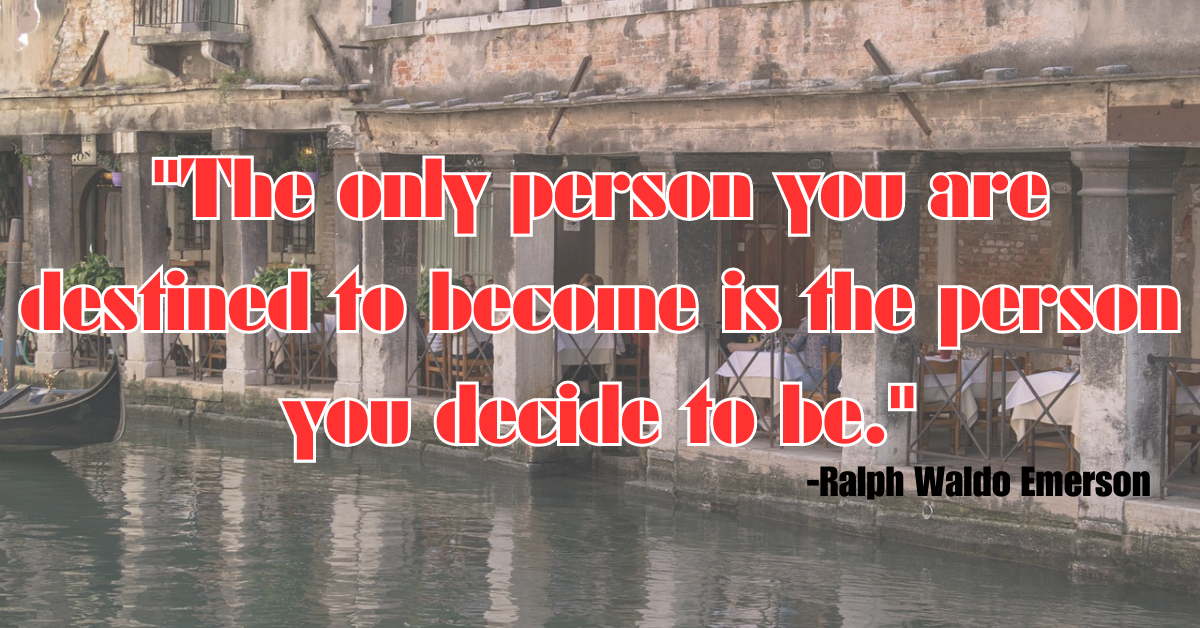 "The only person you are destined to become is the person you decide to be."