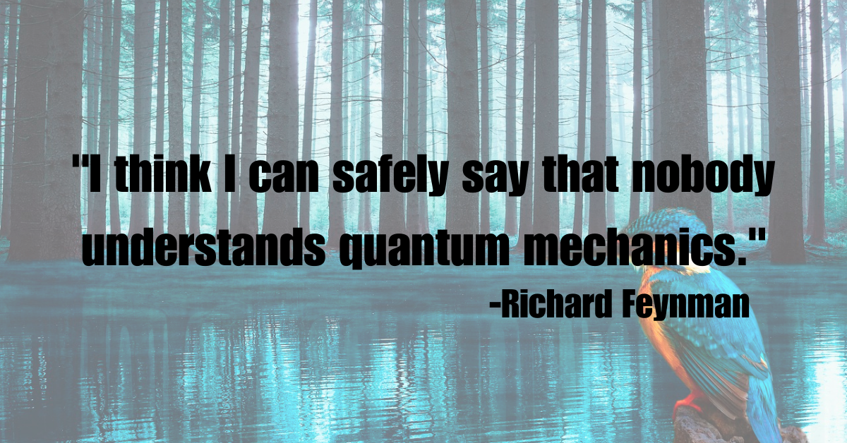 "I think I can safely say that nobody understands quantum mechanics."