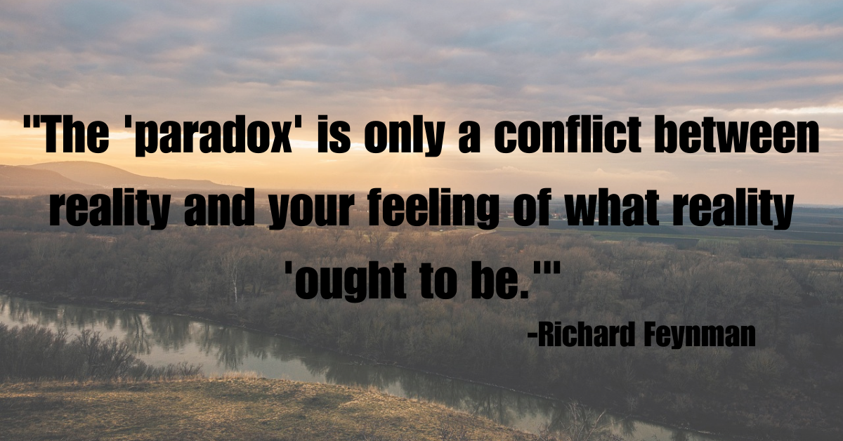 "The 'paradox' is only a conflict between reality and your feeling of what reality 'ought to be.'"