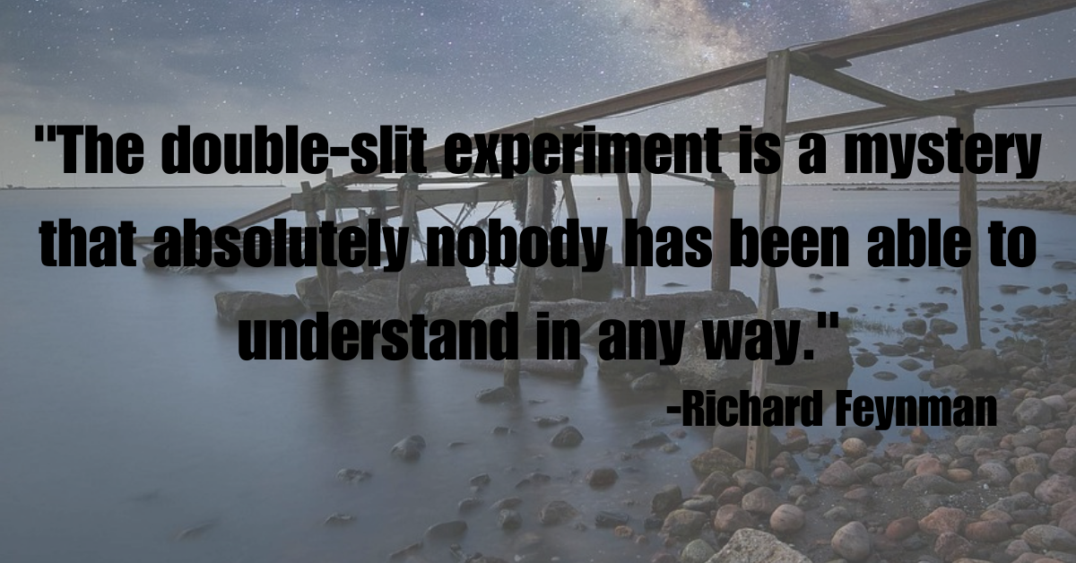 "The double-slit experiment is a mystery that absolutely nobody has been able to understand in any way."