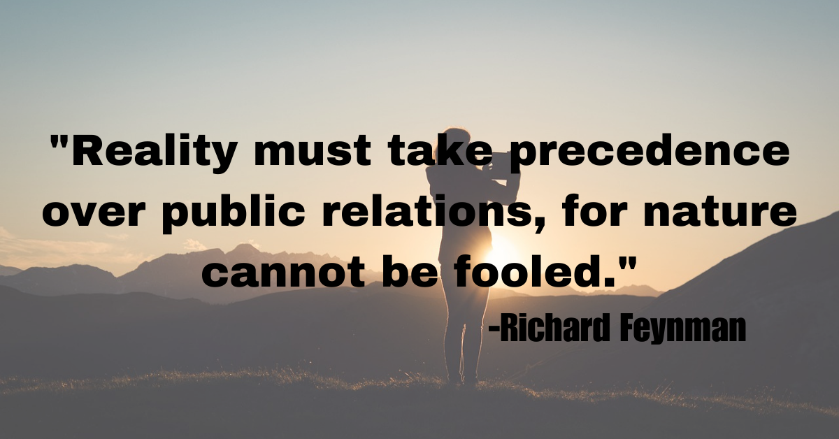 "Reality must take precedence over public relations, for nature cannot be fooled."