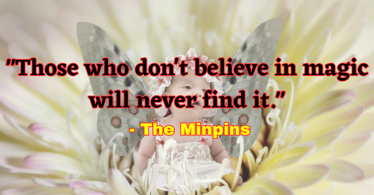 "Those who don't believe in magic will never find it." - The Minpins