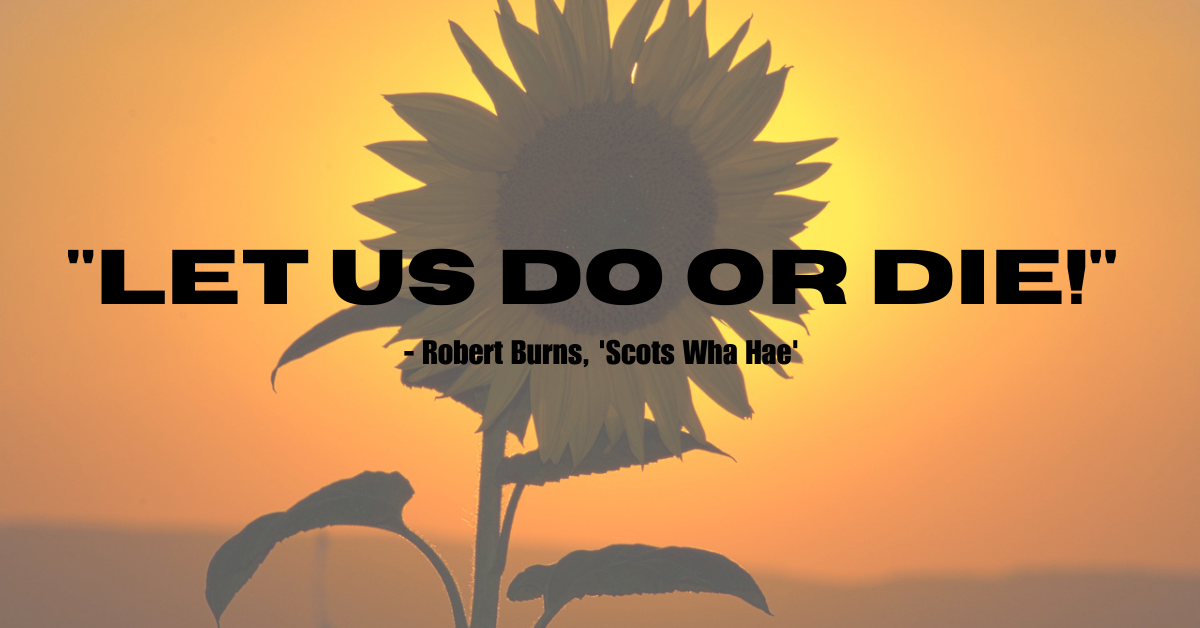 "Let us do or die!" - Robert Burns, 'Scots Wha Hae'