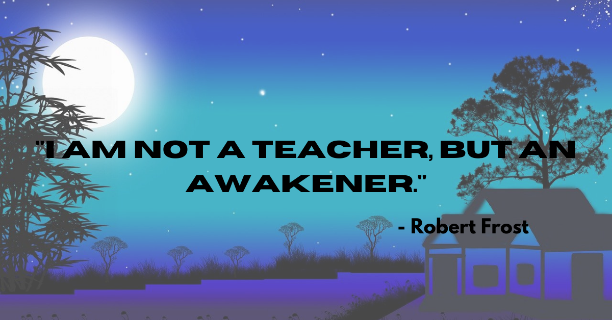 "I am not a teacher, but an awakener." - Robert Frost