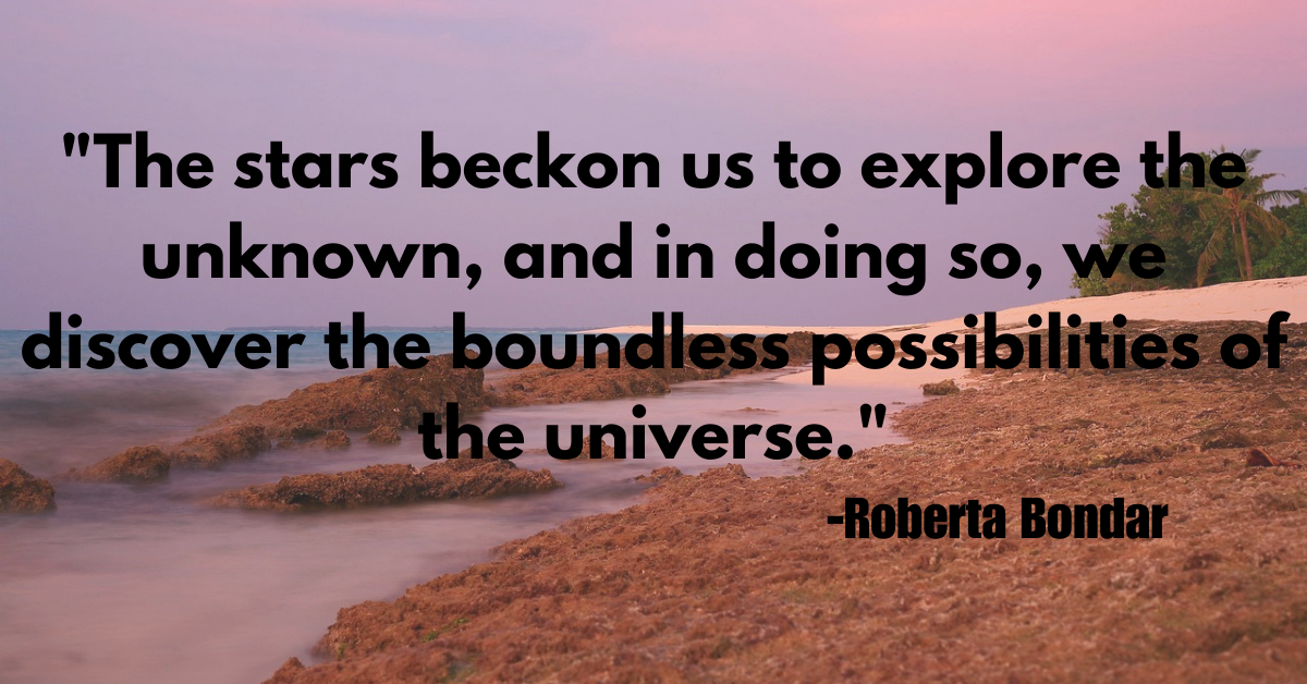 "The stars beckon us to explore the unknown, and in doing so, we discover the boundless possibilities of the universe."