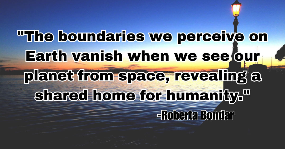 "The boundaries we perceive on Earth vanish when we see our planet from space, revealing a shared home for humanity."