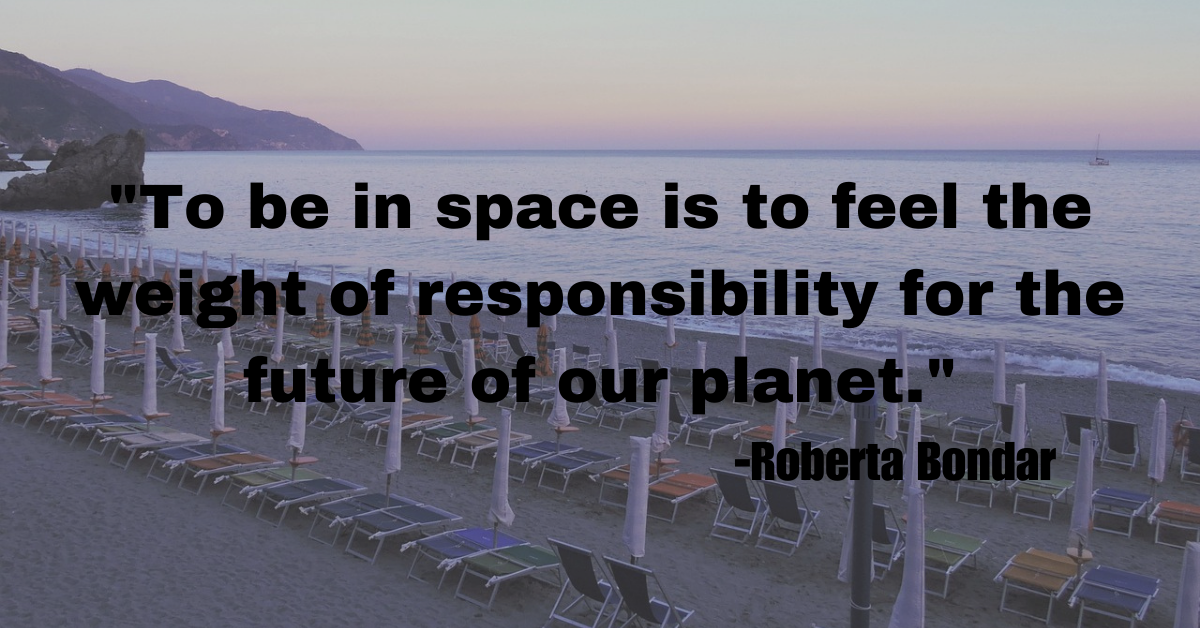 "To be in space is to feel the weight of responsibility for the future of our planet."