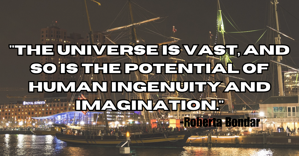 "The universe is vast, and so is the potential of human ingenuity and imagination."