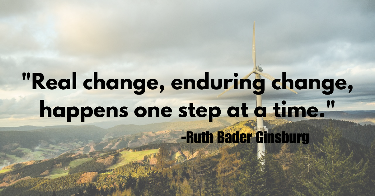 "Real change, enduring change, happens one step at a time."