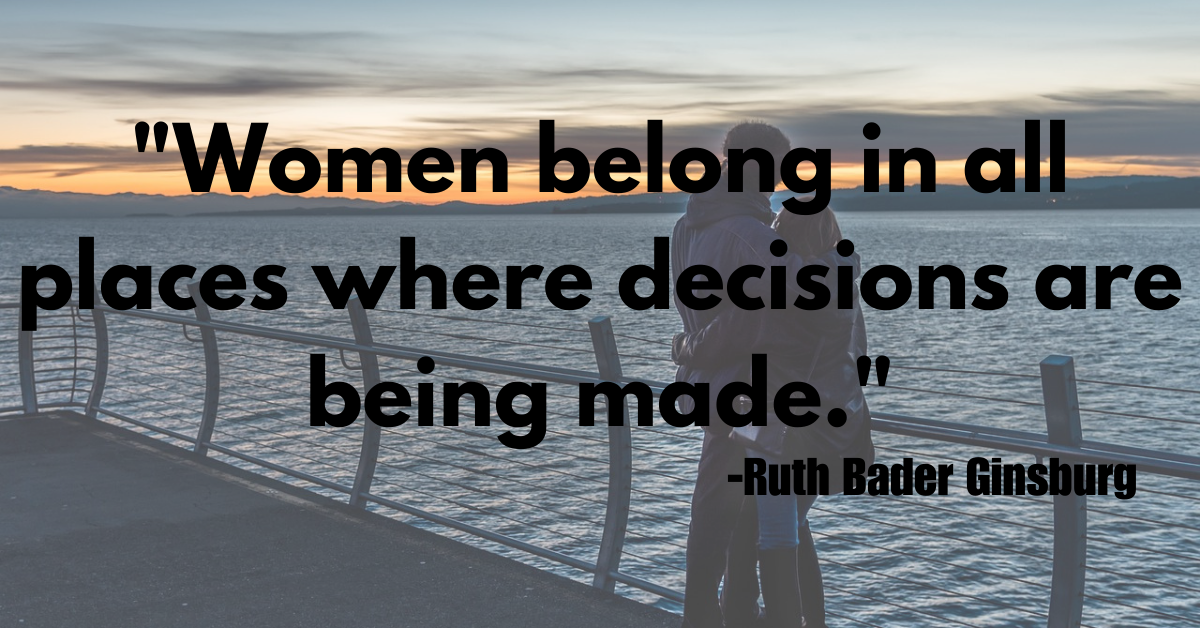 "Women belong in all places where decisions are being made."
