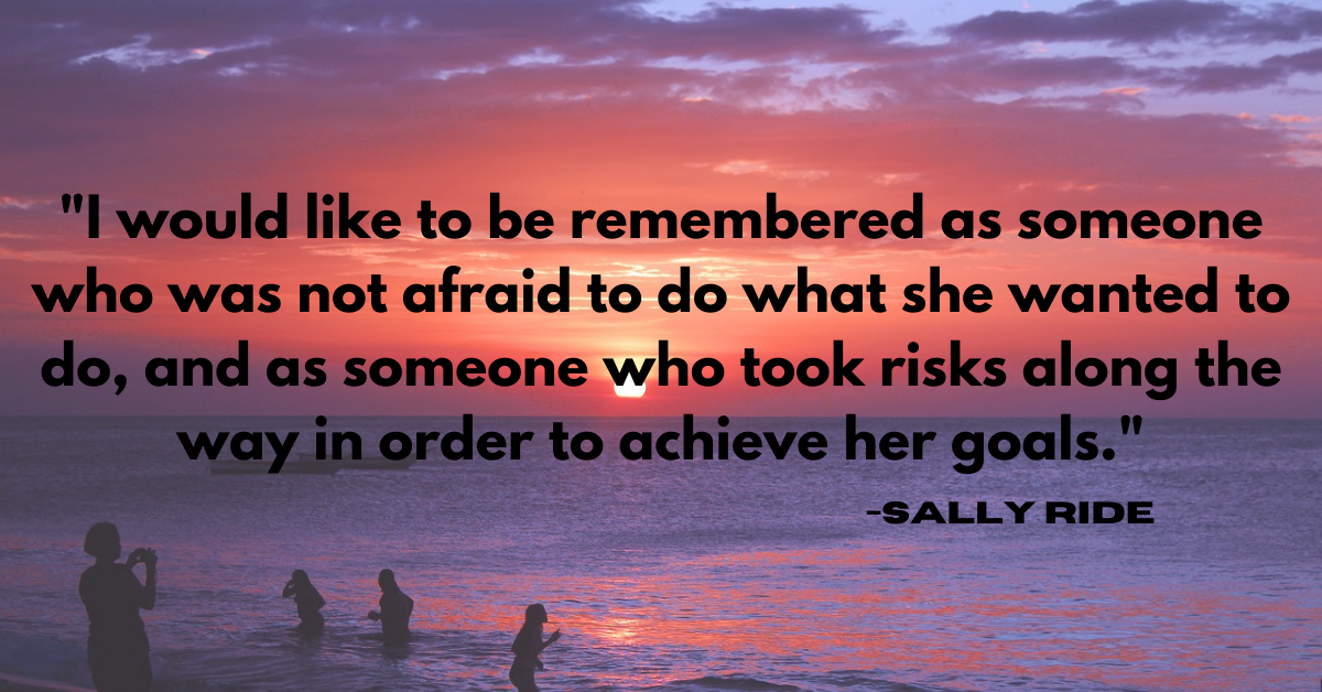 "I would like to be remembered as someone who was not afraid to do what she wanted to do, and as someone who took risks along the way in order to achieve her goals."