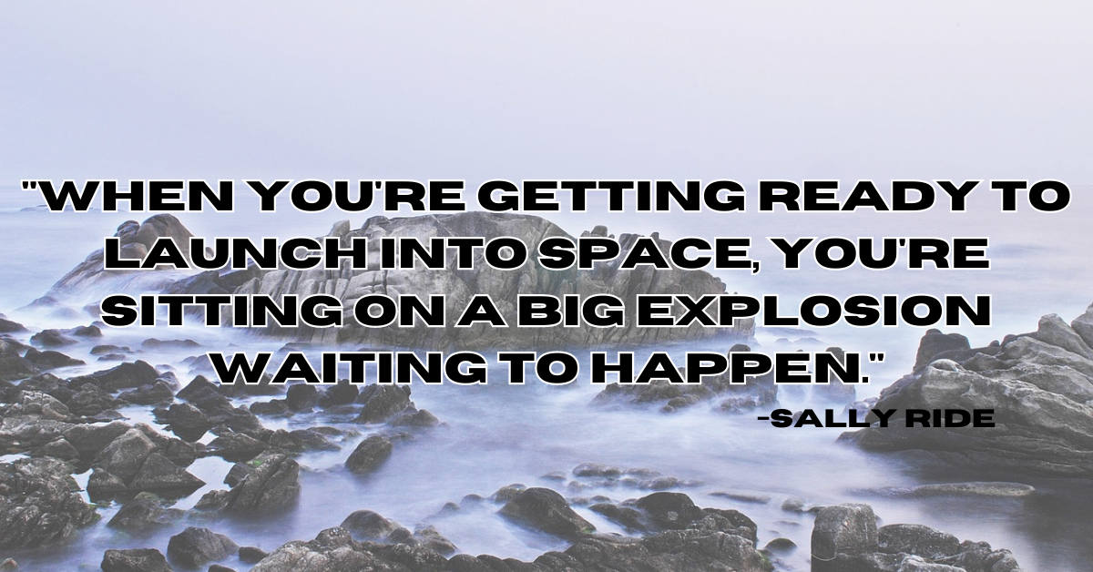 "When you're getting ready to launch into space, you're sitting on a big explosion waiting to happen."