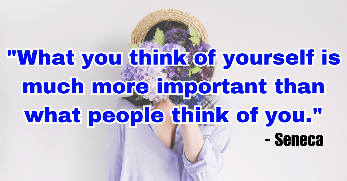 "What you think of yourself is much more important than what people think of you." - Seneca