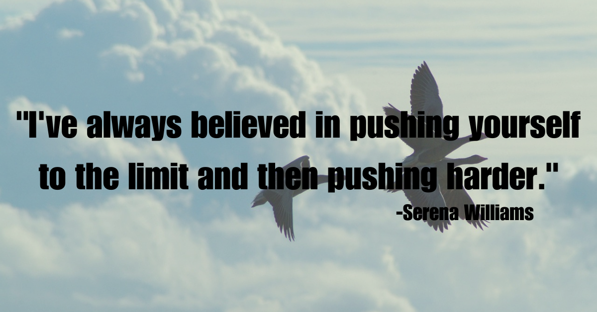 "I've always believed in pushing yourself to the limit and then pushing harder."