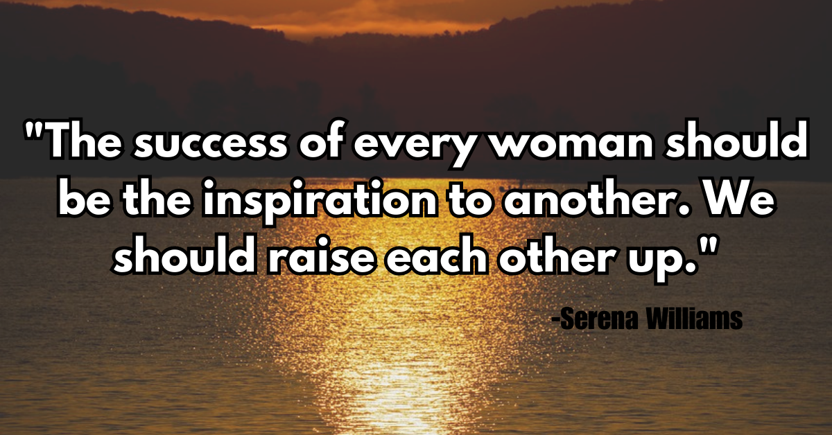 "The success of every woman should be the inspiration to another. We should raise each other up."