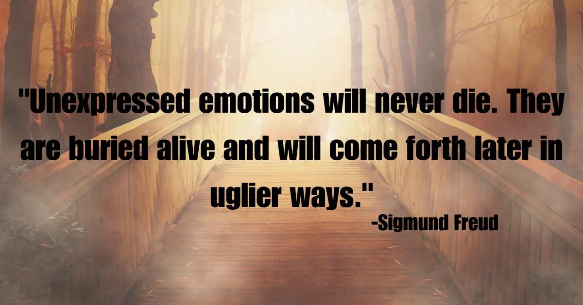 "Unexpressed emotions will never die. They are buried alive and will come forth later in uglier ways."