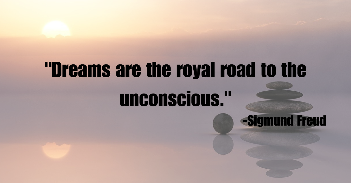 "Dreams are the royal road to the unconscious."