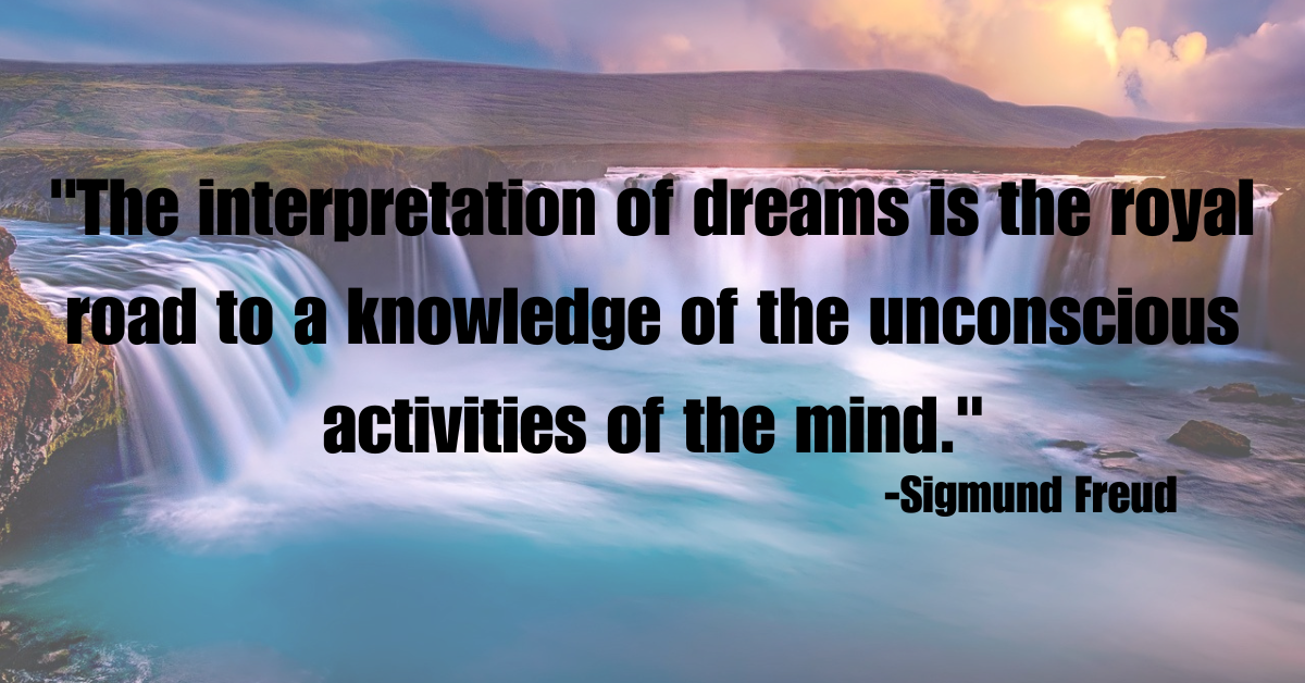 "The interpretation of dreams is the royal road to a knowledge of the unconscious activities of the mind."