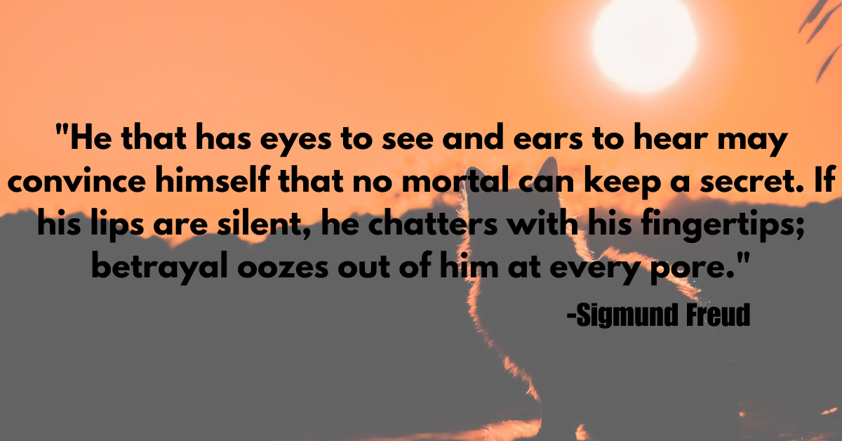 "He that has eyes to see and ears to hear may convince himself that no mortal can keep a secret. If his lips are silent, he chatters with his fingertips; betrayal oozes out of him at every pore."