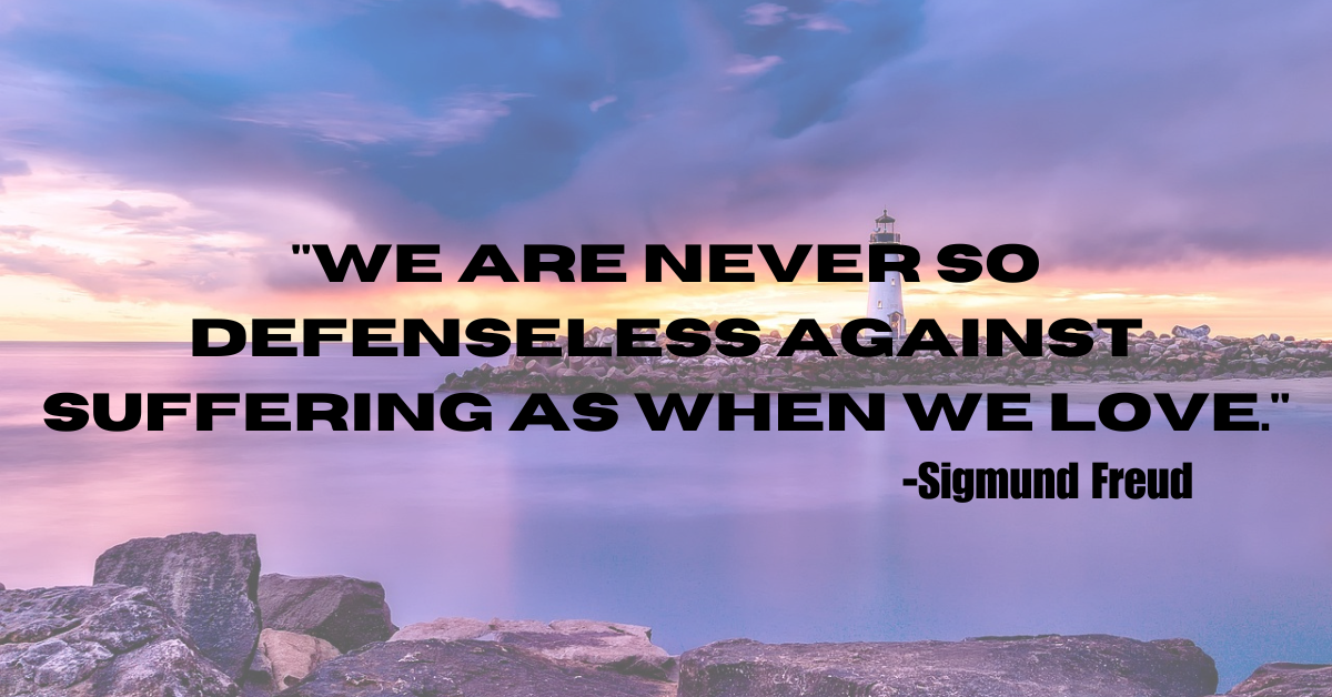 "We are never so defenseless against suffering as when we love."