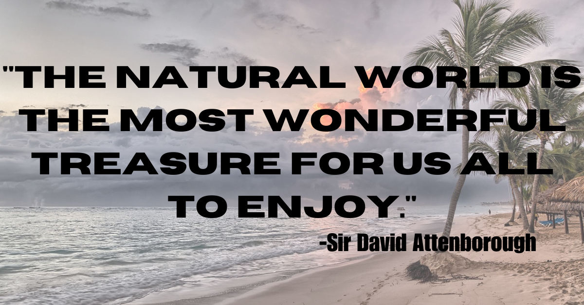"The natural world is the most wonderful treasure for us all to enjoy."
