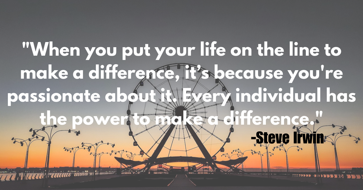 "When you put your life on the line to make a difference, it’s because you're passionate about it. Every individual has the power to make a difference."