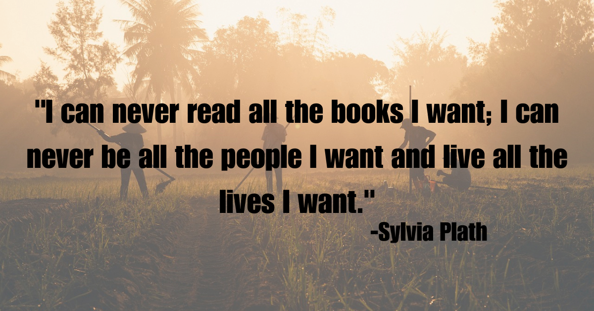 "I can never read all the books I want; I can never be all the people I want and live all the lives I want."