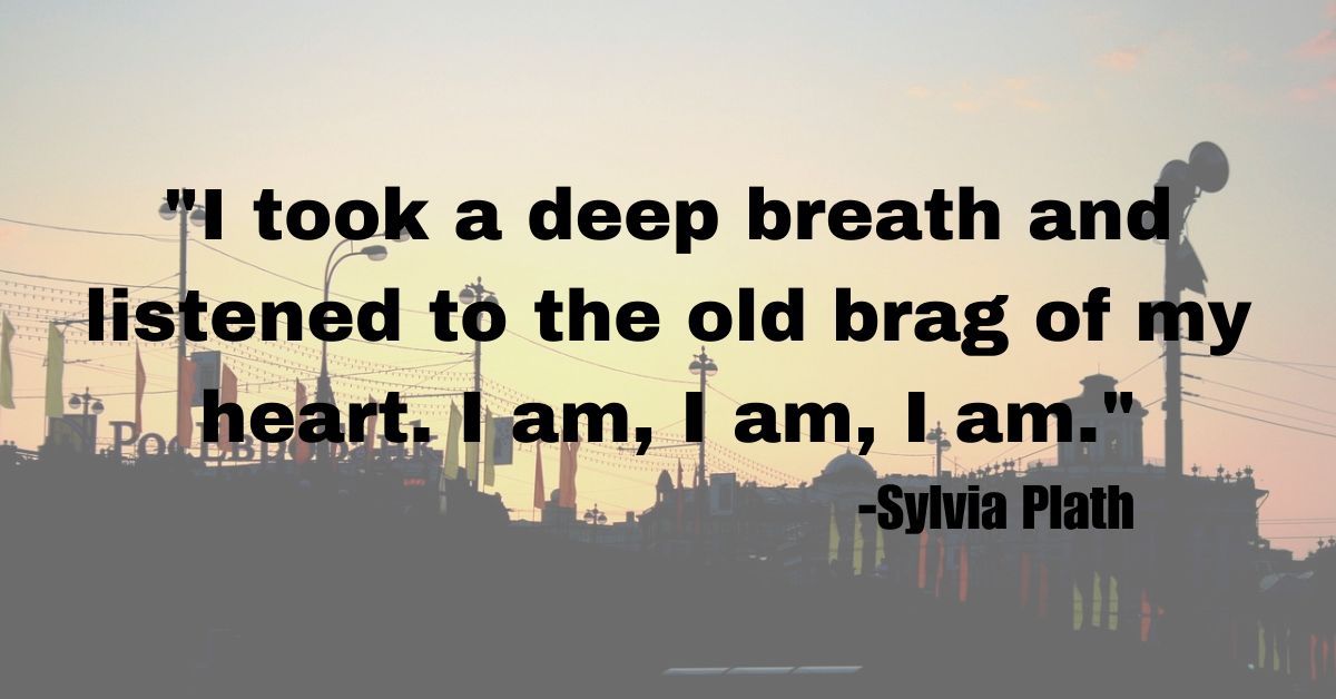 "I took a deep breath and listened to the old brag of my heart. I am, I am, I am."