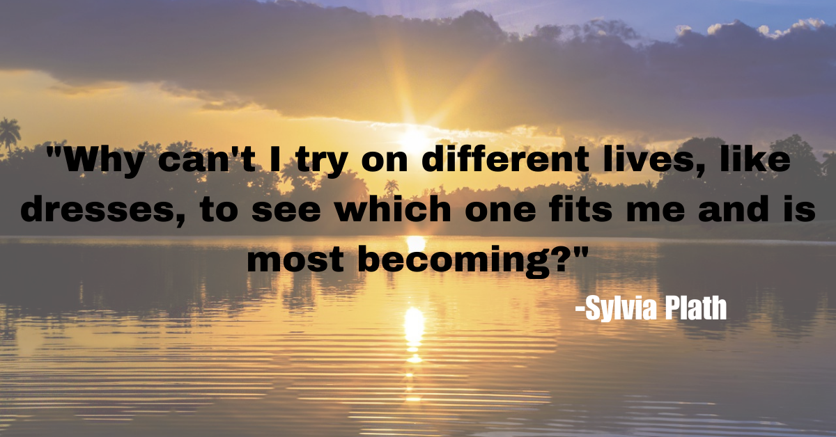 "Why can't I try on different lives, like dresses, to see which one fits me and is most becoming?"