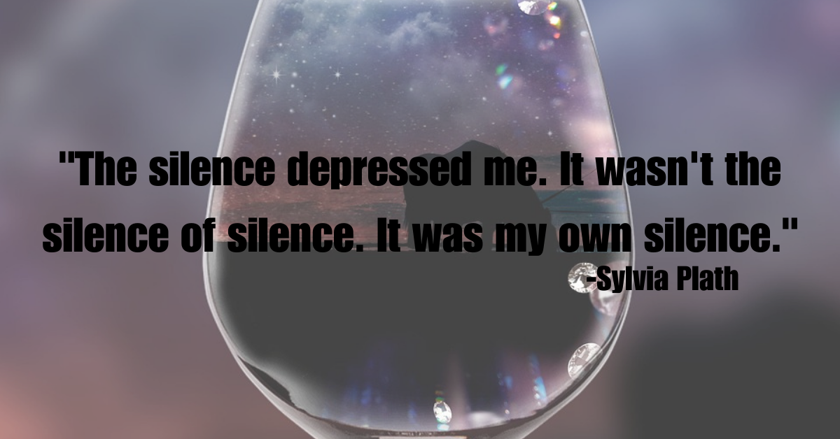 "The silence depressed me. It wasn't the silence of silence. It was my own silence."