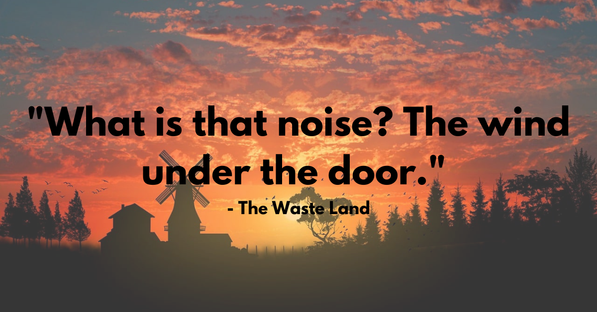 "What is that noise? The wind under the door." - The Waste Land