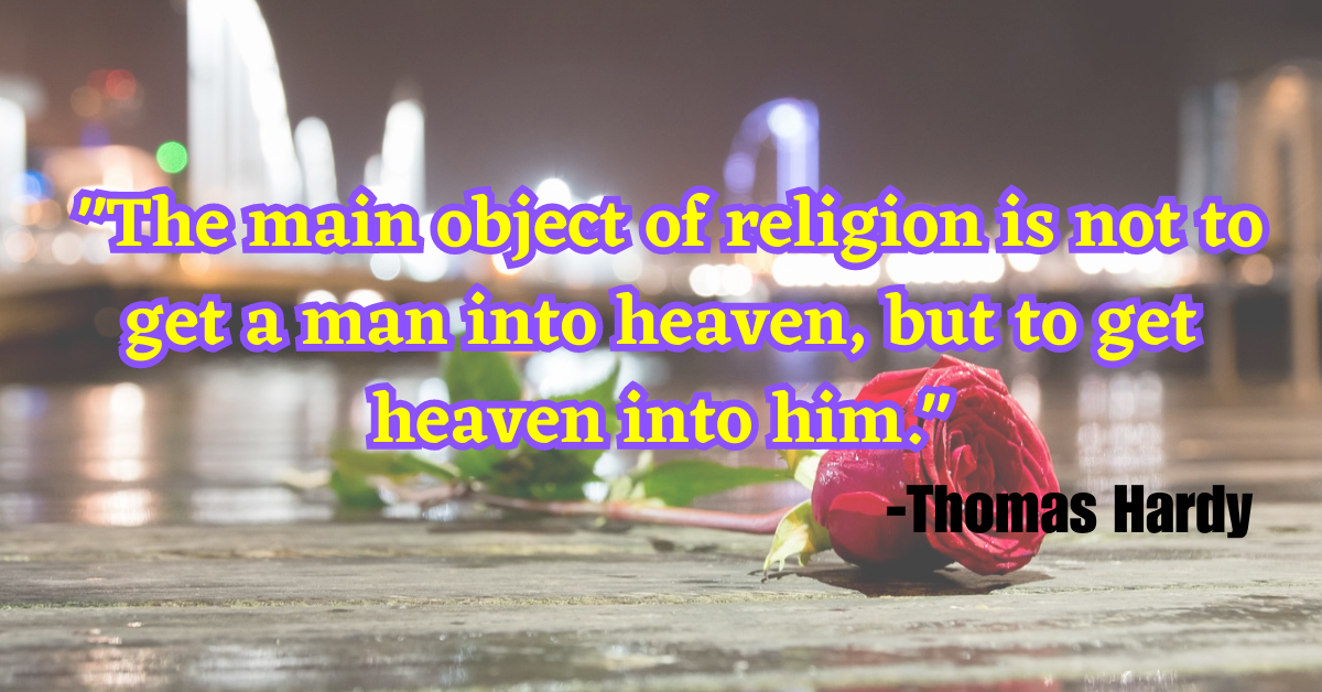 "The main object of religion is not to get a man into heaven, but to get heaven into him."